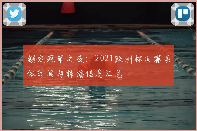 锁定冠军之夜：2021欧洲杯决赛具体时间与转播信息汇总