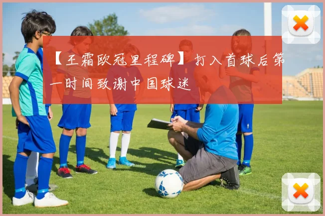 【王霜欧冠里程碑】打入首球后第一时间致谢中国球迷